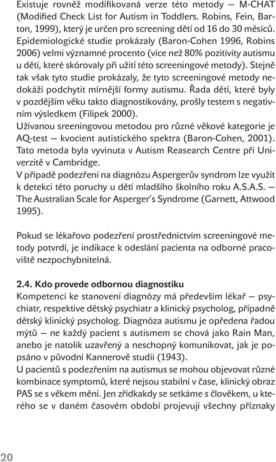 Stejně tak však tyto studie prokázaly, že tyto screeningové metody nedokáží podchytit mírnější formy autismu.