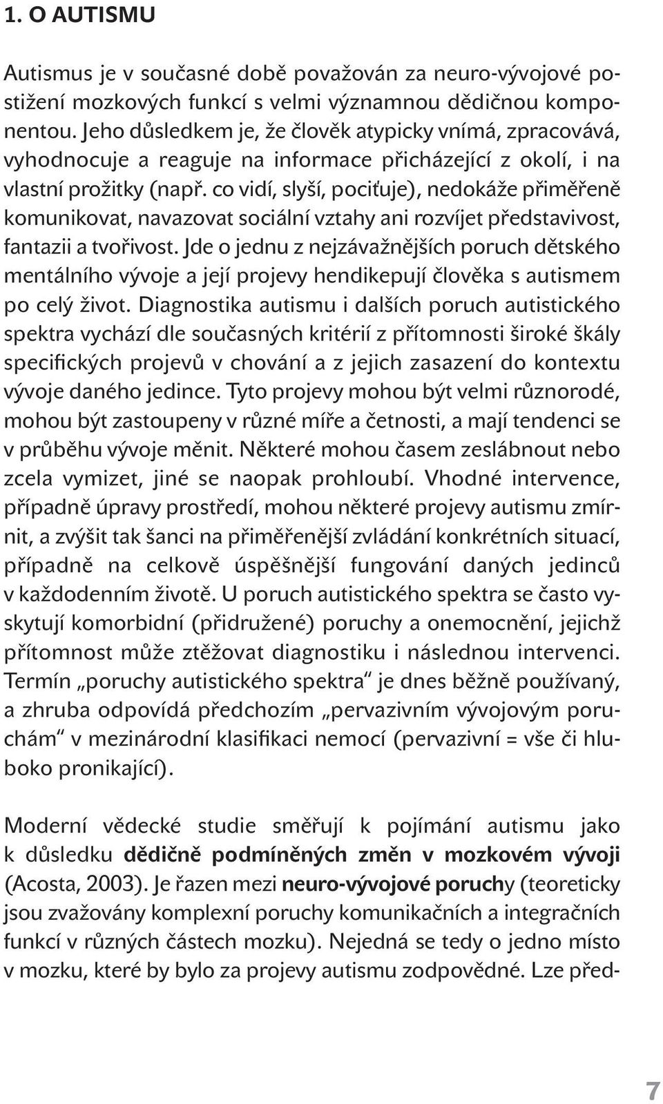 co vidí, slyší, pociťuje), nedokáže přiměřeně komunikovat, navazovat sociální vztahy ani rozvíjet představivost, fantazii a tvořivost.