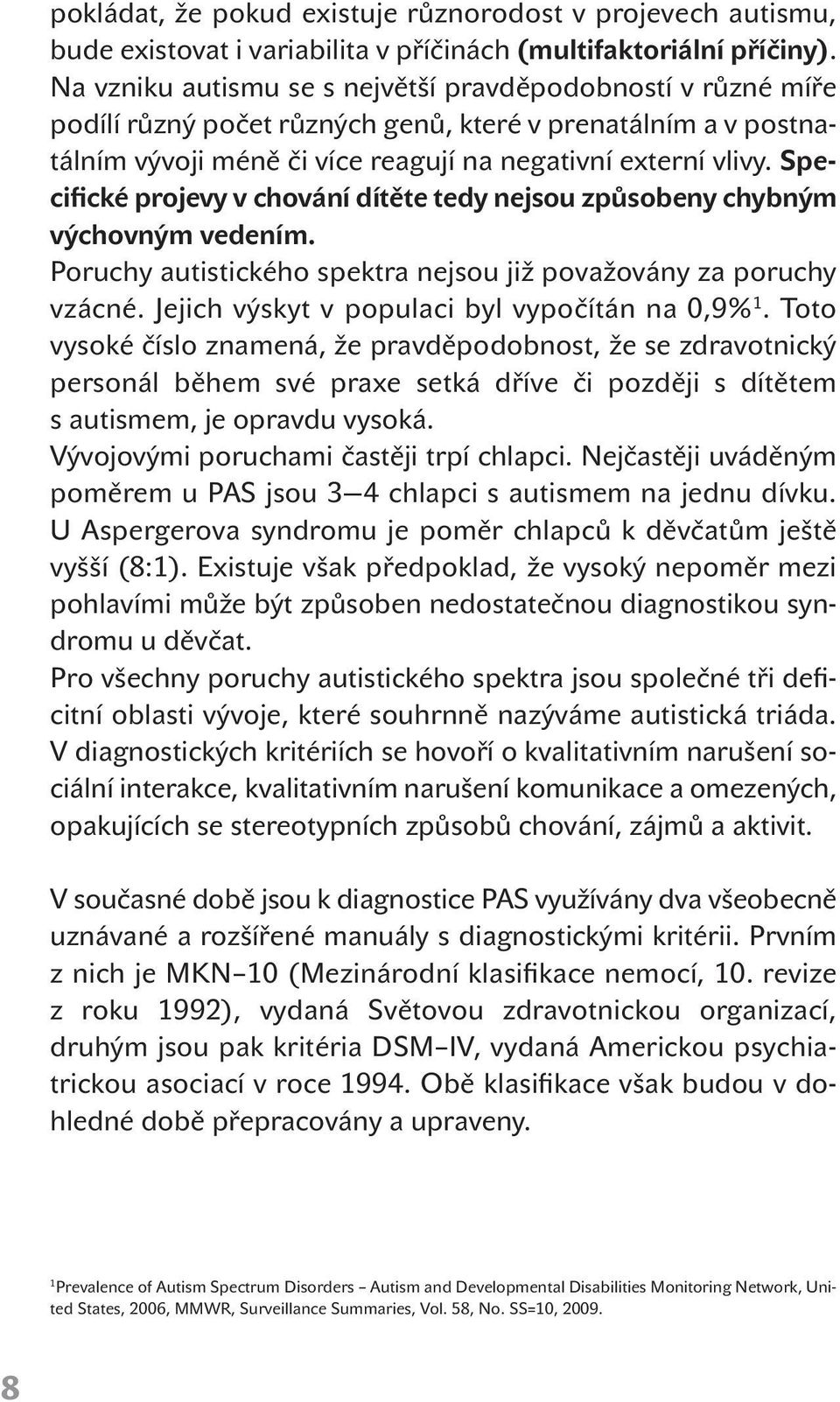 Specifické projevy v chování dítěte tedy nejsou způsobeny chybným výchovným vedením. Poruchy autistického spektra nejsou již považovány za poruchy vzácné.