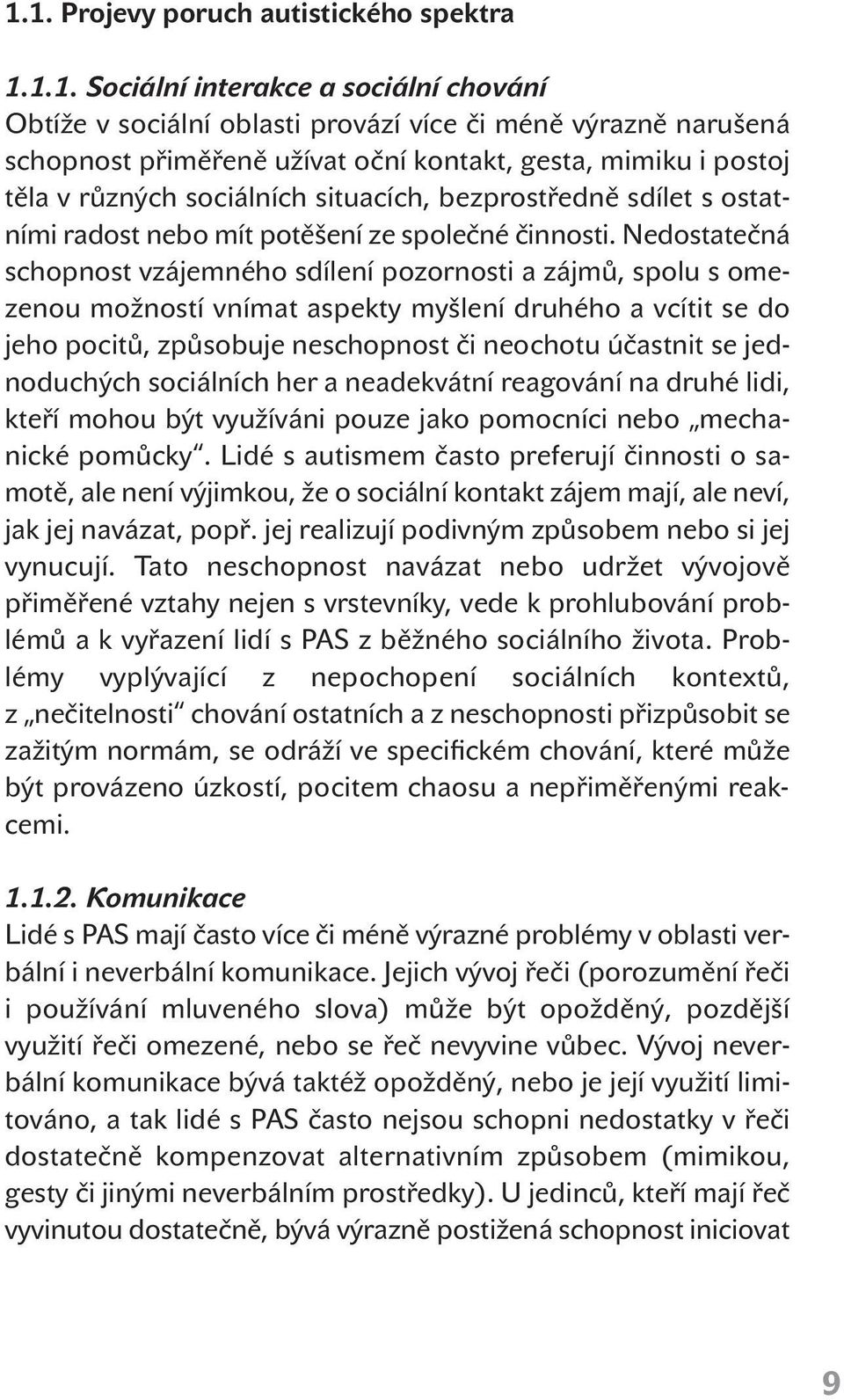 Nedostatečná schopnost vzájemného sdílení pozornosti a zájmů, spolu s omezenou možností vnímat aspekty myšlení druhého a vcítit se do jeho pocitů, způsobuje neschopnost či neochotu účastnit se