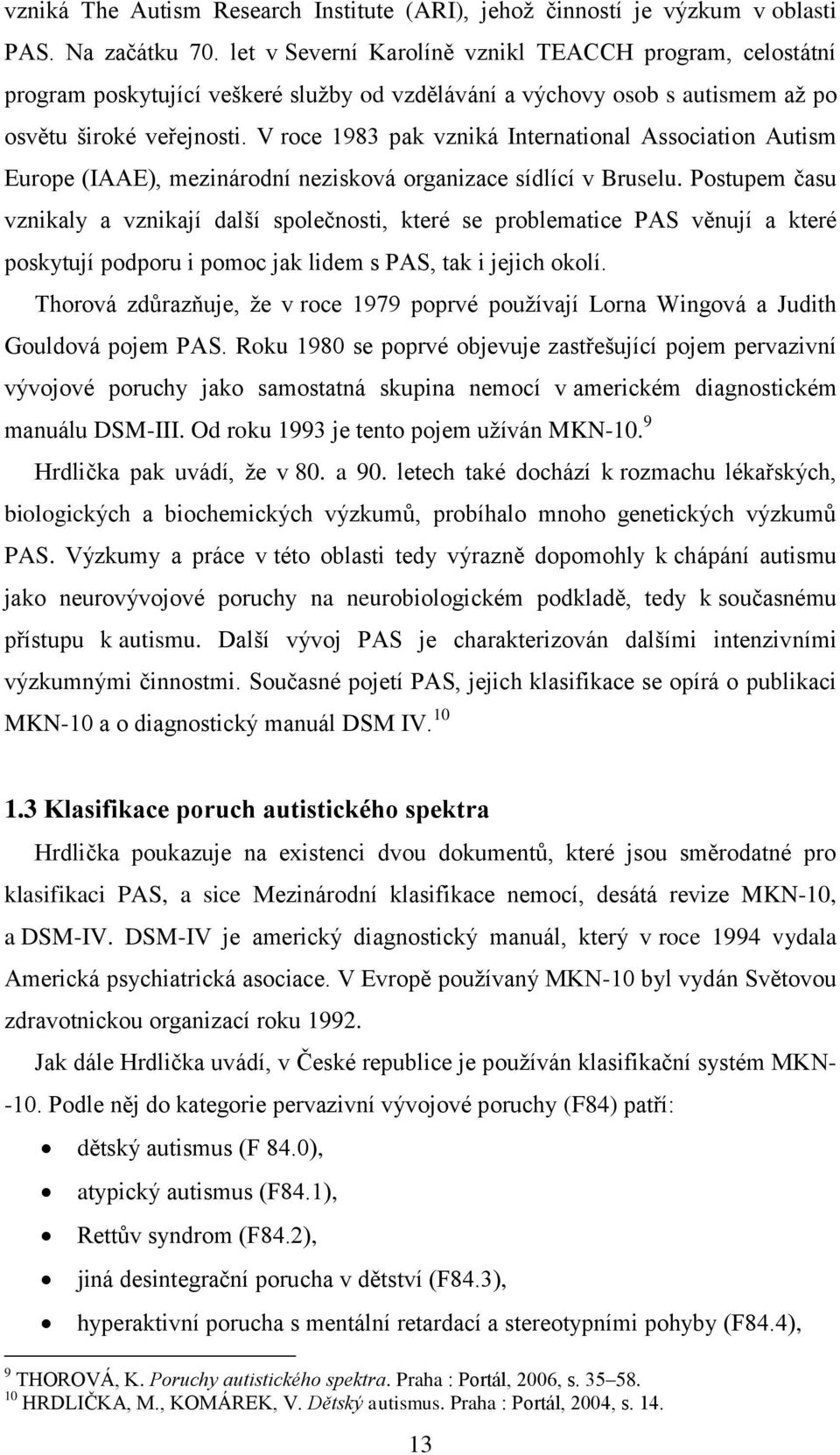 V roce 1983 pak vzniká International Association Autism Europe (IAAE), mezinárodní nezisková organizace sídlící v Bruselu.