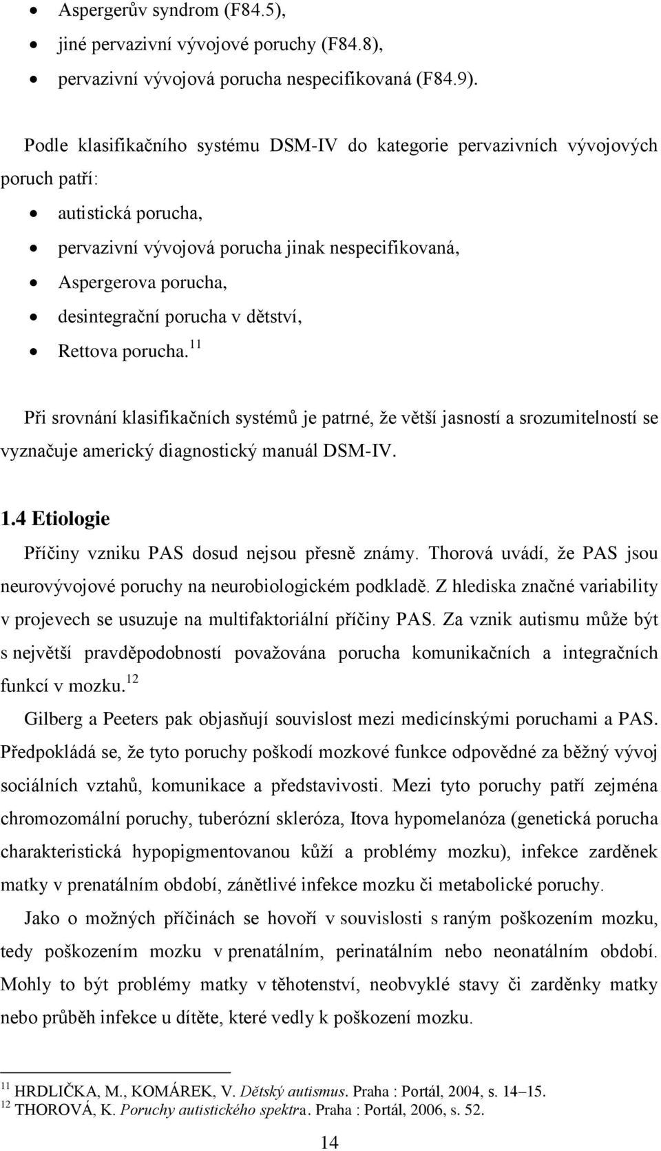 porucha v dětství, Rettova porucha. 11 Při srovnání klasifikačních systémů je patrné, ţe větší jasností a srozumitelností se vyznačuje americký diagnostický manuál DSM-IV. 1.4 Etiologie Příčiny vzniku PAS dosud nejsou přesně známy.