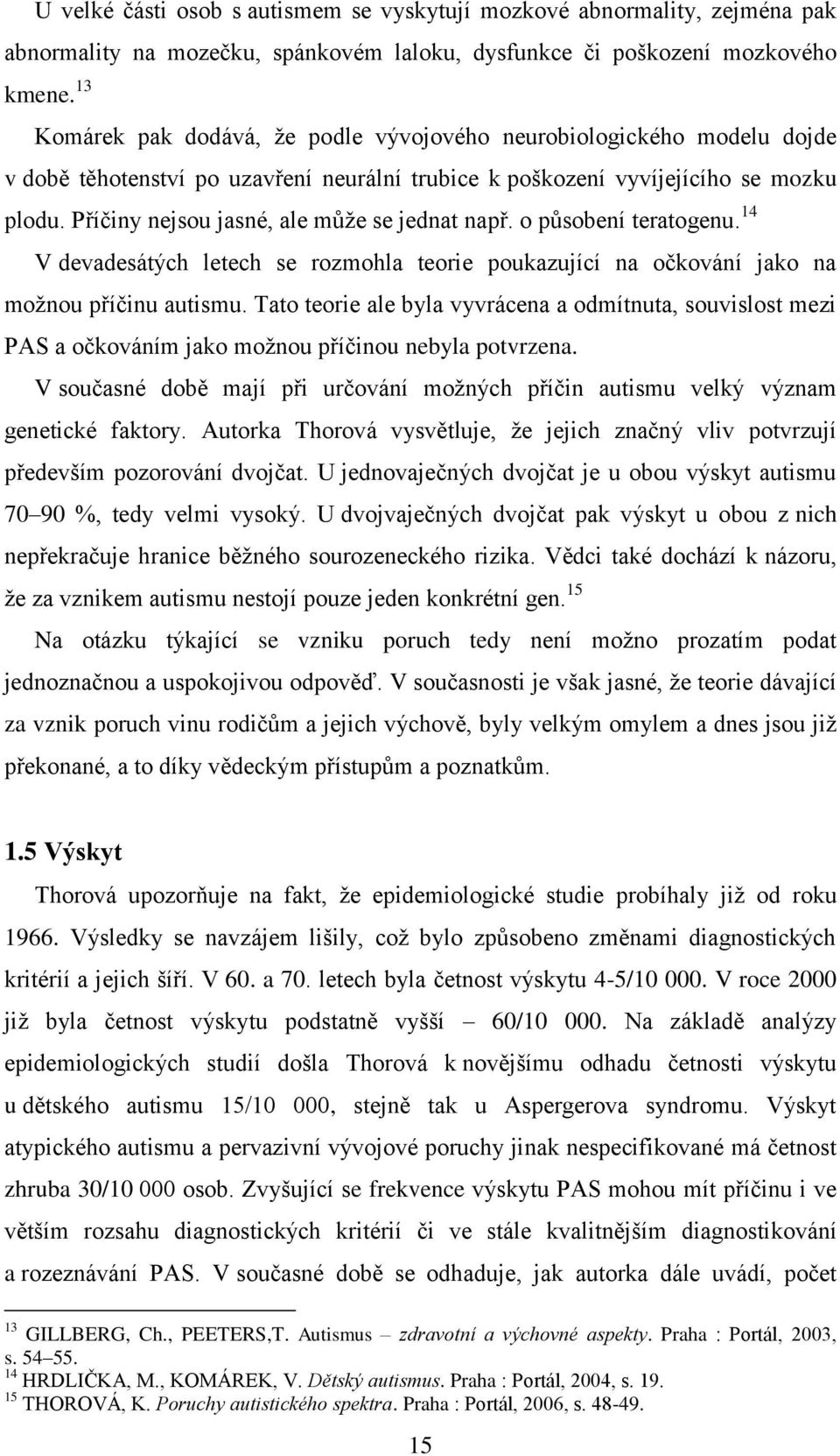 Příčiny nejsou jasné, ale můţe se jednat např. o působení teratogenu. 14 V devadesátých letech se rozmohla teorie poukazující na očkování jako na moţnou příčinu autismu.