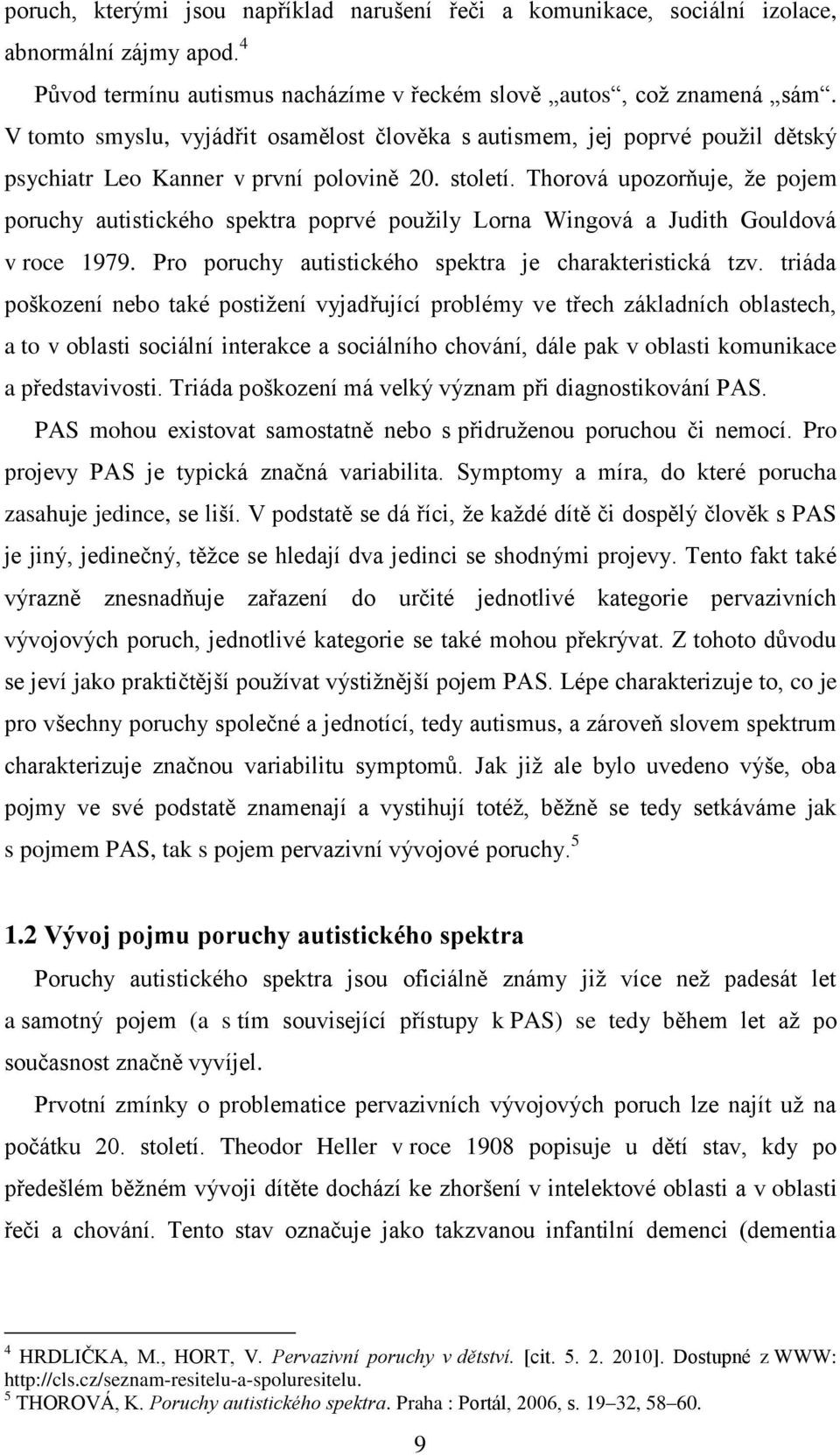 Thorová upozorňuje, ţe pojem poruchy autistického spektra poprvé pouţily Lorna Wingová a Judith Gouldová v roce 1979. Pro poruchy autistického spektra je charakteristická tzv.