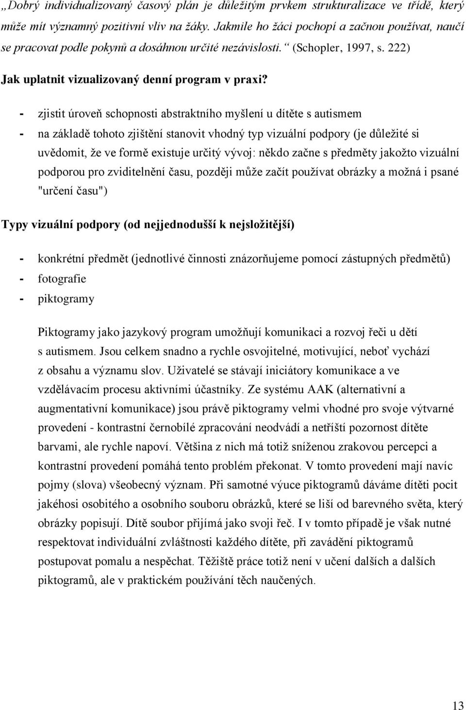 - zjistit úroveň schopnosti abstraktního myšlení u dítěte s autismem - na základě tohoto zjištění stanovit vhodný typ vizuální podpory (je důležité si uvědomit, že ve formě existuje určitý vývoj: