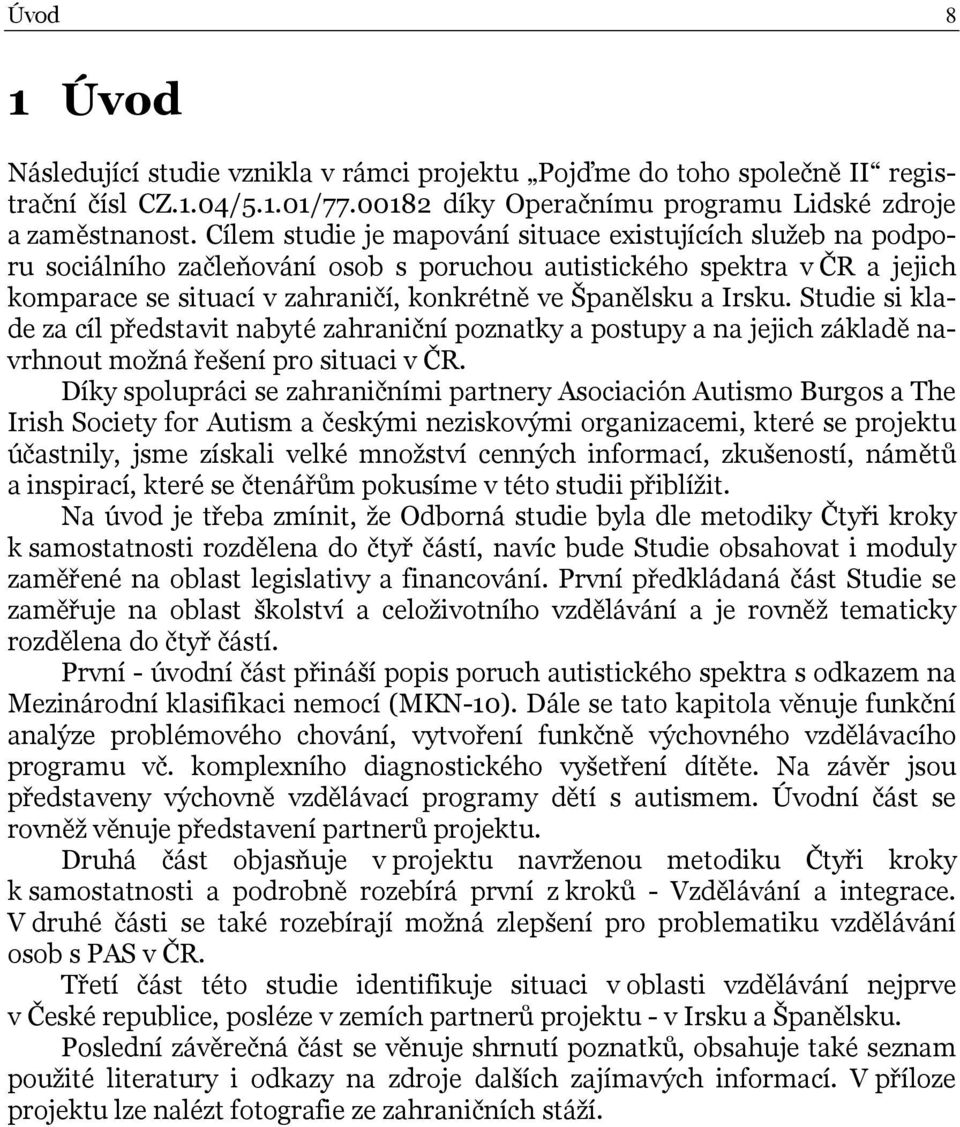 Irsku. Studie si klade za cíl představit nabyté zahraniční poznatky a postupy a na jejich základě navrhnout možná řešení pro situaci v ČR.