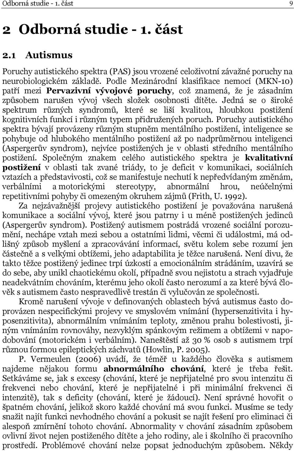 Jedná se o široké spektrum různých syndromů, které se liší kvalitou, hloubkou postižení kognitivních funkcí i různým typem přidružených poruch.