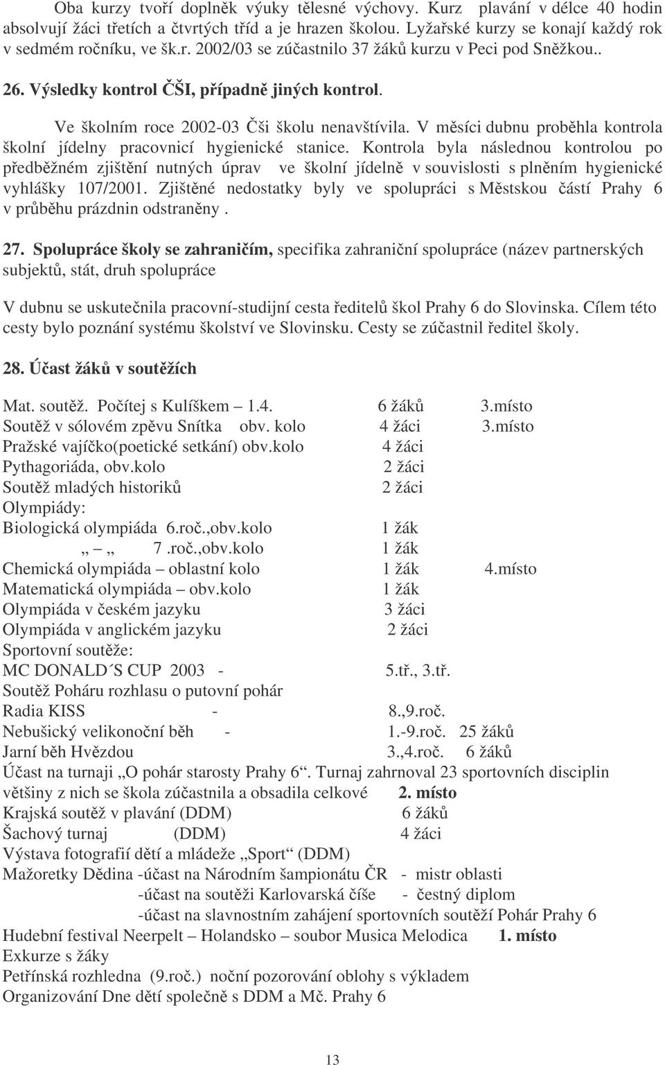 Kontrola byla následnou kontrolou po pedbžném zjištní nutných úprav ve školní jídeln v souvislosti s plnním hygienické vyhlášky 107/2001.