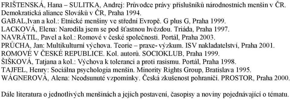 PRŮCHA, Jan: Multikulturní výchova. Teorie praxe- výzkum. ISV nakladatelství, Praha 2001. ROMOVÉ V ČESKÉ REPUBLICE. Kol. autorů. SOCIOKLUB, Praha 1999. ŠIŠKOVÁ, Tatjana a kol.