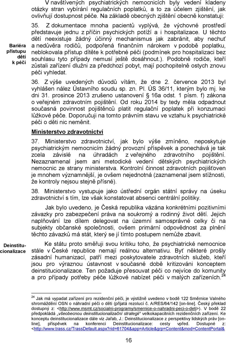 U těchto dětí neexistuje žádný účinný mechanismus jak zabránit, aby nechuť a nedůvěra rodičů, podpořená finančním nárokem v podobě poplatku, neblokovala přístup dítěte k potřebné péči (podmínek pro