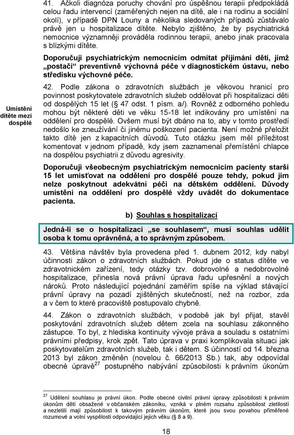 zůstávalo právě jen u hospitalizace dítěte. Nebylo zjištěno, že by psychiatrická nemocnice významněji prováděla rodinnou terapii, anebo jinak pracovala s blízkými dítěte.