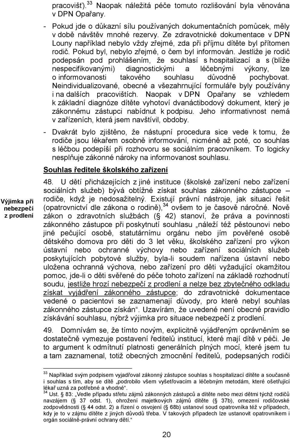 Ze zdravotnické dokumentace v DPN Louny například nebylo vždy zřejmé, zda při příjmu dítěte byl přítomen rodič. Pokud byl, nebylo zřejmé, o čem byl informován.