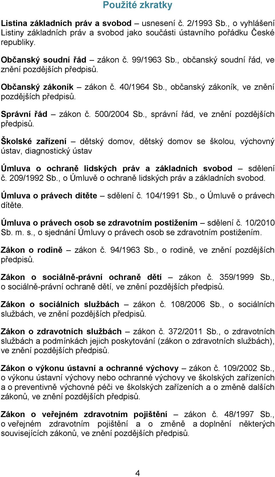 , správní řád, ve znění pozdějších předpisů. Školské zařízení dětský domov, dětský domov se školou, výchovný ústav, diagnostický ústav Úmluva o ochraně lidských práv a základních svobod sdělení č.