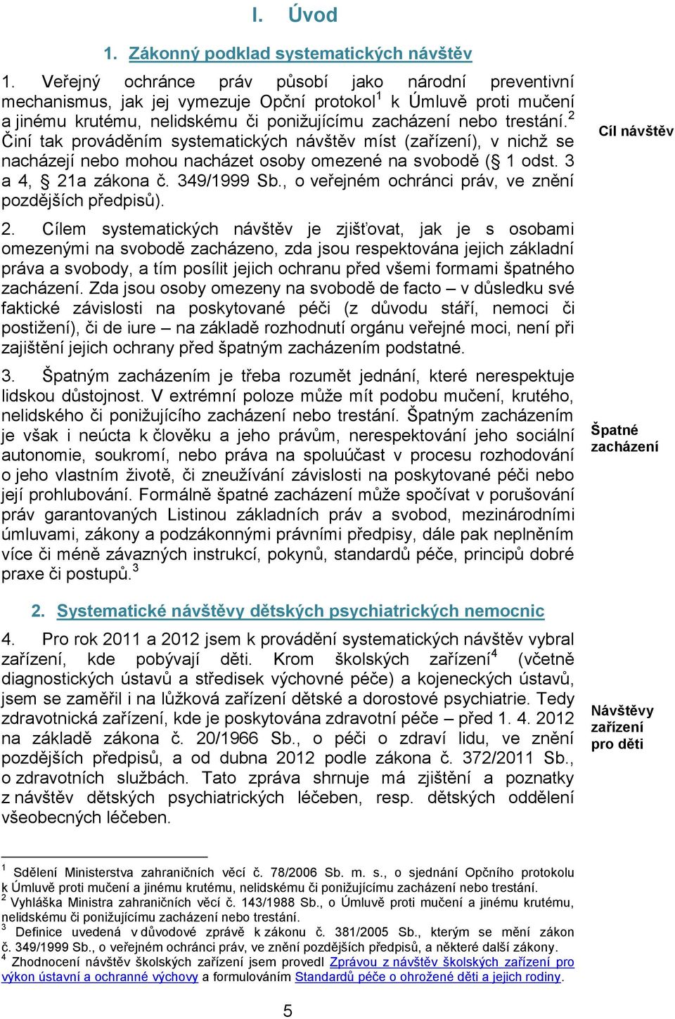 2 Činí tak prováděním systematických návštěv míst (zařízení), v nichž se nacházejí nebo mohou nacházet osoby omezené na svobodě ( 1 odst. 3 a 4, 21a zákona č. 349/1999 Sb.