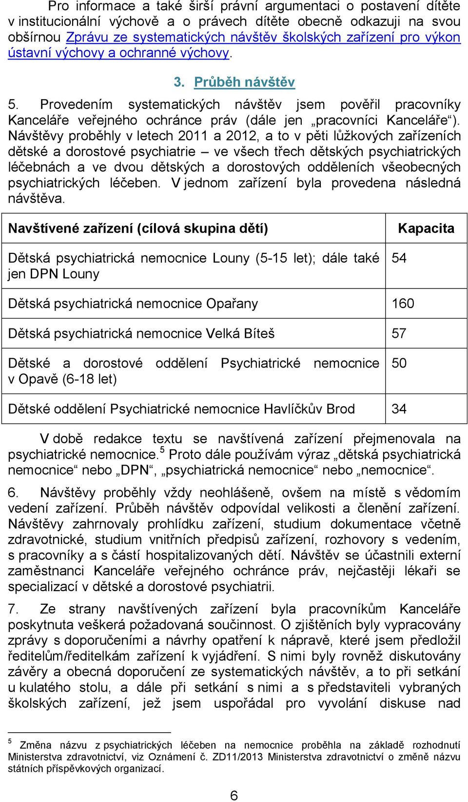 Návštěvy proběhly v letech 2011 a 2012, a to v pěti lůžkových zařízeních dětské a dorostové psychiatrie ve všech třech dětských psychiatrických léčebnách a ve dvou dětských a dorostových odděleních