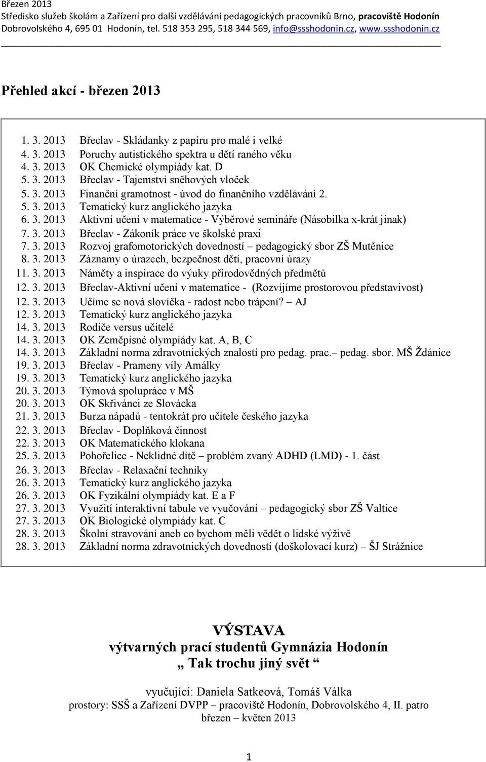 3. 2013 Břeclav - Zákoník práce ve školské praxi Rozvoj grafomotorických dovedností pedagogický sbor ZŠ Mutěnice 8. 3. 2013 Záznamy o úrazech, bezpečnost dětí, pracovní úrazy 11. 3. 2013 Náměty a inspirace do výuky přírodovědných předmětů 12.