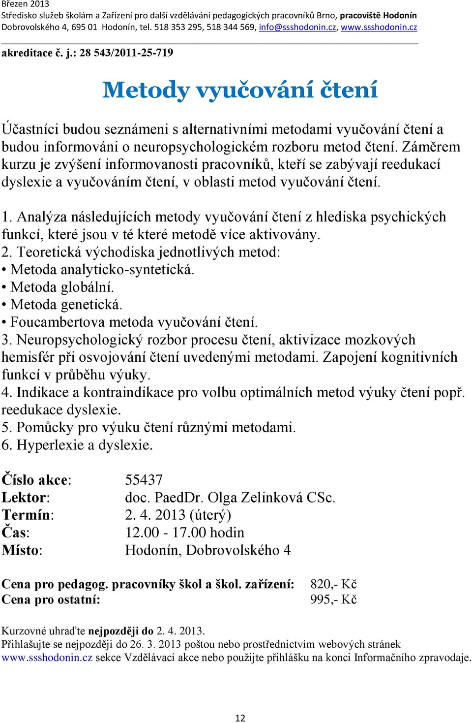 Analýza následujících metody vyučování čtení z hlediska psychických funkcí, které jsou v té které metodě více aktivovány. 2. Teoretická východiska jednotlivých metod: Metoda analyticko-syntetická.