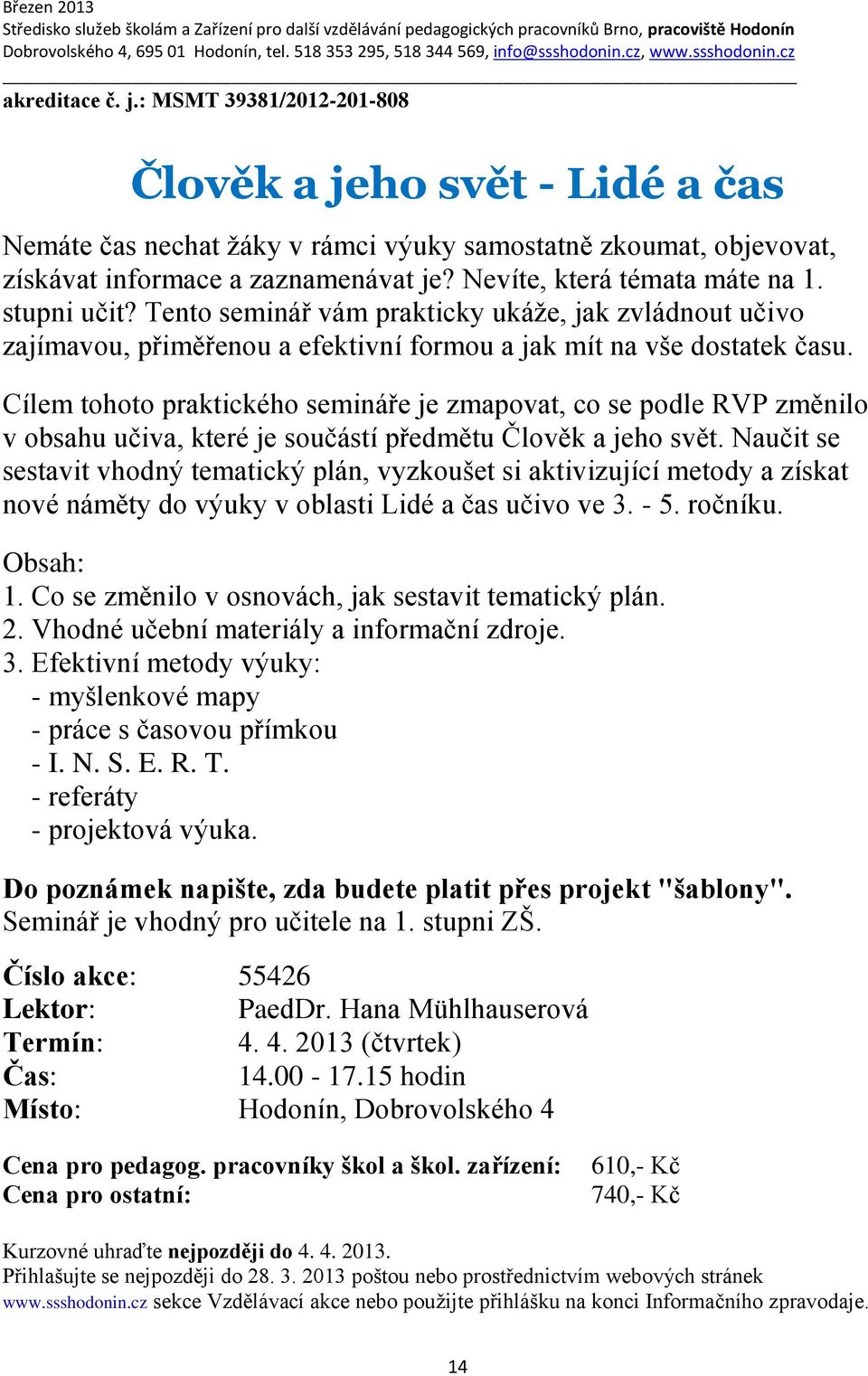 Cílem tohoto praktického semináře je zmapovat, co se podle RVP změnilo v obsahu učiva, které je součástí předmětu Člověk a jeho svět.