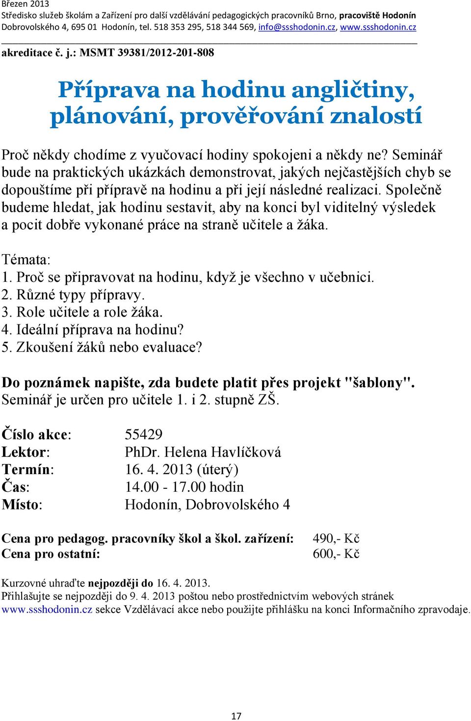 Společně budeme hledat, jak hodinu sestavit, aby na konci byl viditelný výsledek a pocit dobře vykonané práce na straně učitele a žáka. Témata: 1.