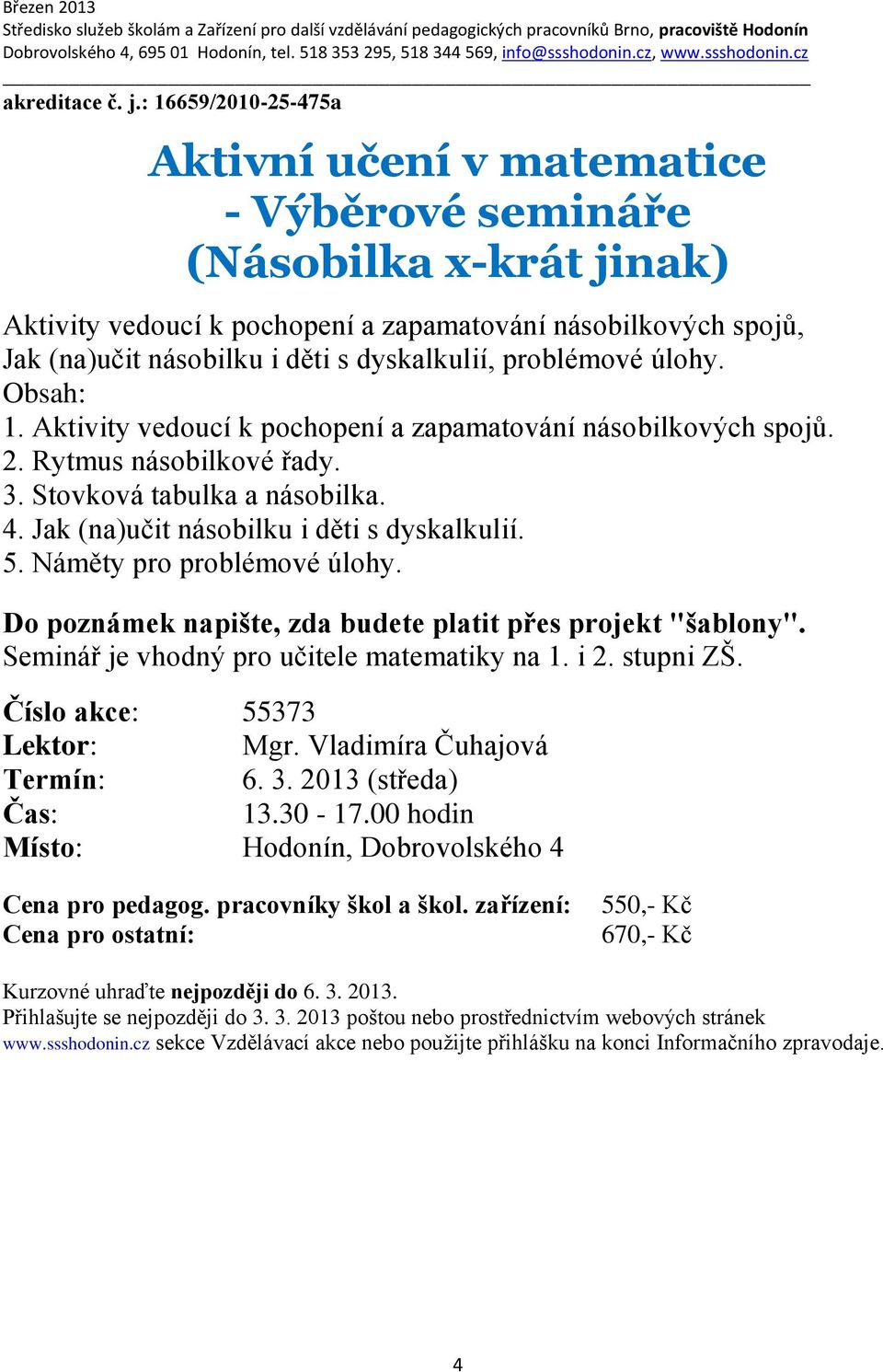 dyskalkulií, problémové úlohy. Obsah: 1. Aktivity vedoucí k pochopení a zapamatování násobilkových spojů. 2. Rytmus násobilkové řady. 3. Stovková tabulka a násobilka. 4.