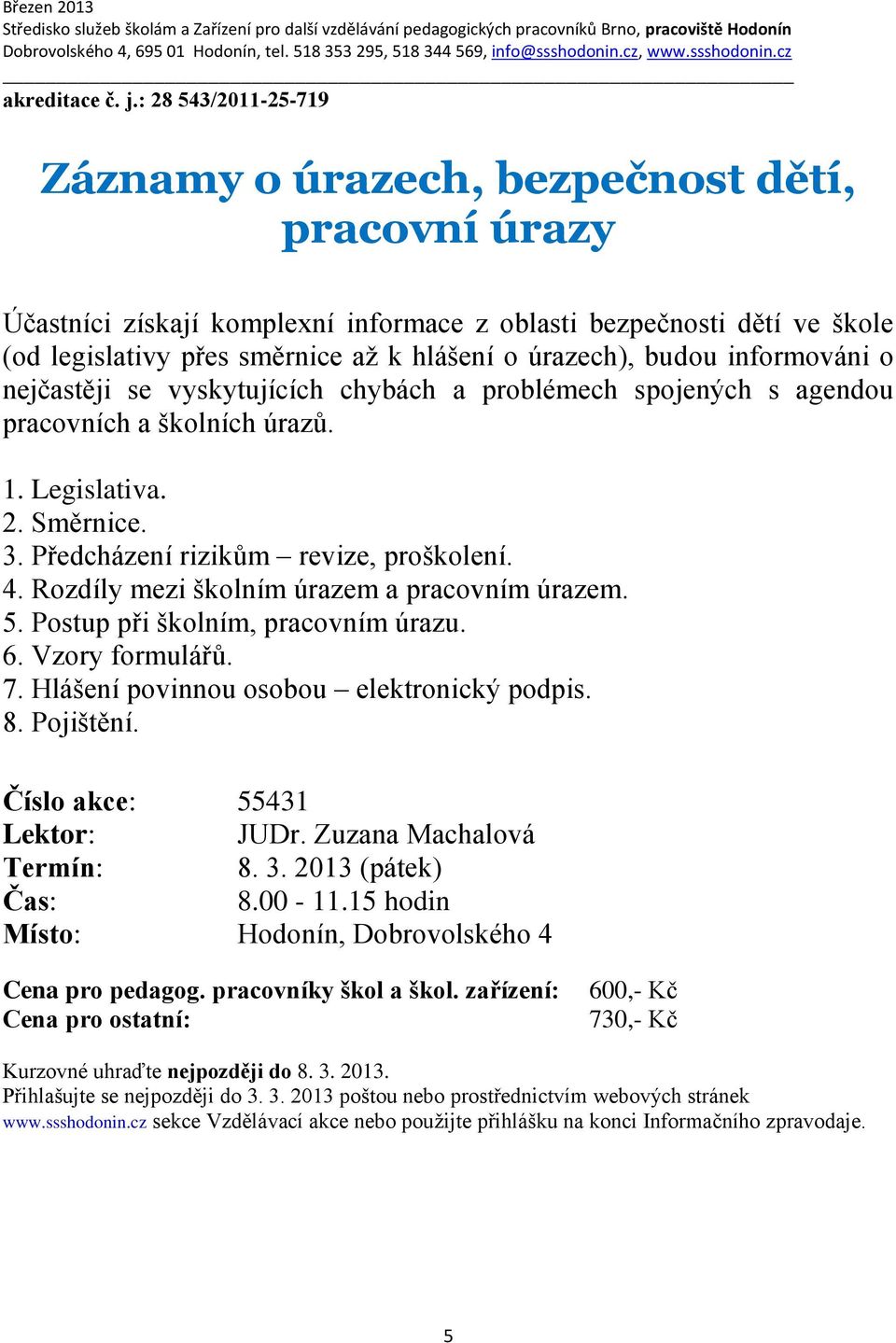 úrazech), budou informováni o nejčastěji se vyskytujících chybách a problémech spojených s agendou pracovních a školních úrazů. 1. Legislativa. 2. Směrnice. 3. Předcházení rizikům revize, proškolení.