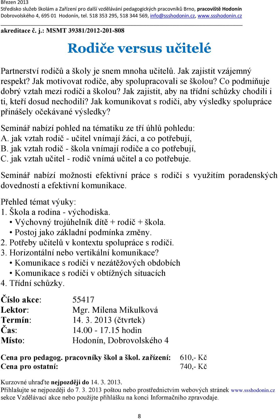 Seminář nabízí pohled na tématiku ze tří úhlů pohledu: A. jak vztah rodič - učitel vnímají žáci, a co potřebují, B. jak vztah rodič - škola vnímají rodiče a co potřebují, C.