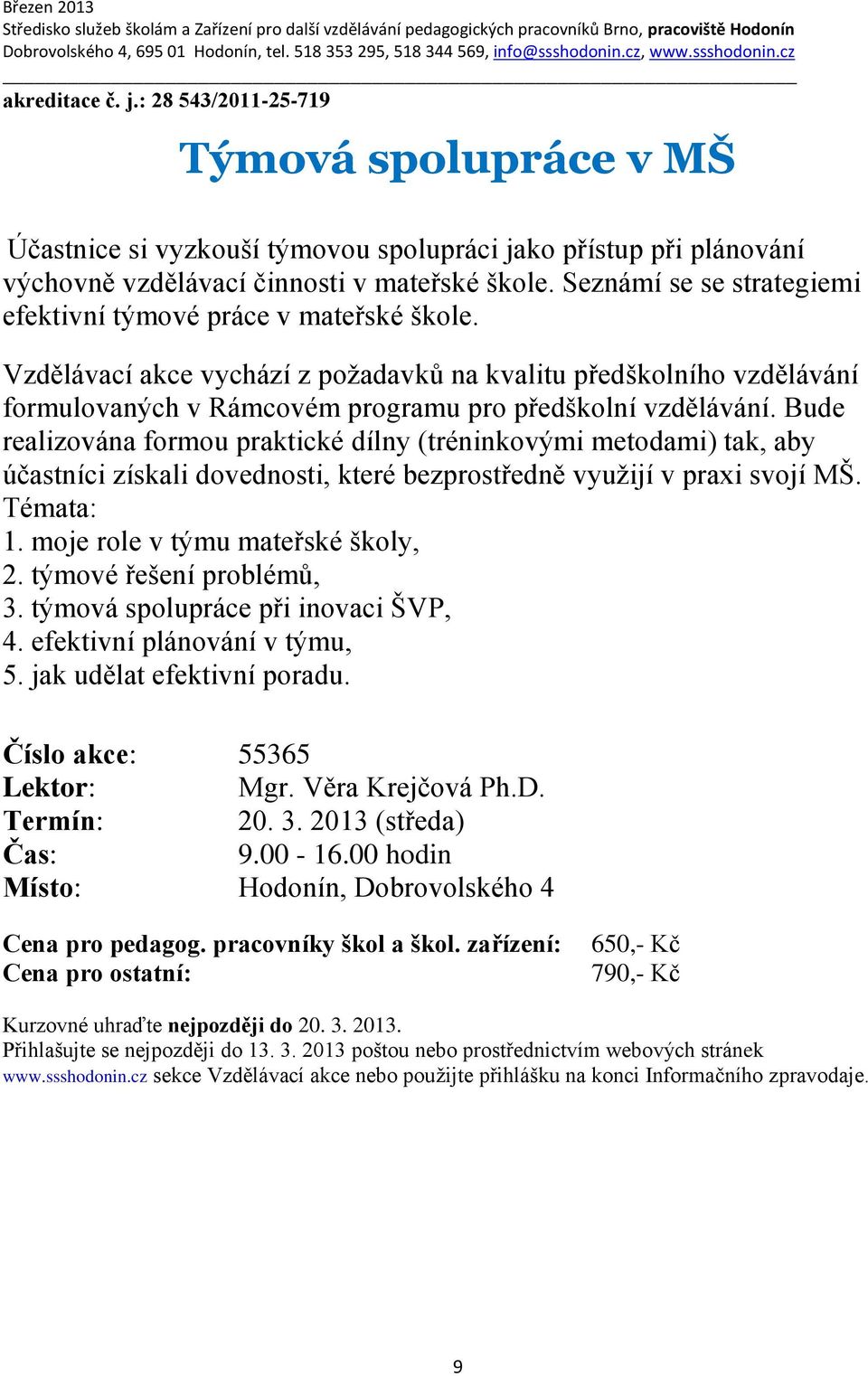 Bude realizována formou praktické dílny (tréninkovými metodami) tak, aby účastníci získali dovednosti, které bezprostředně využijí v praxi svojí MŠ. Témata: 1. moje role v týmu mateřské školy, 2.