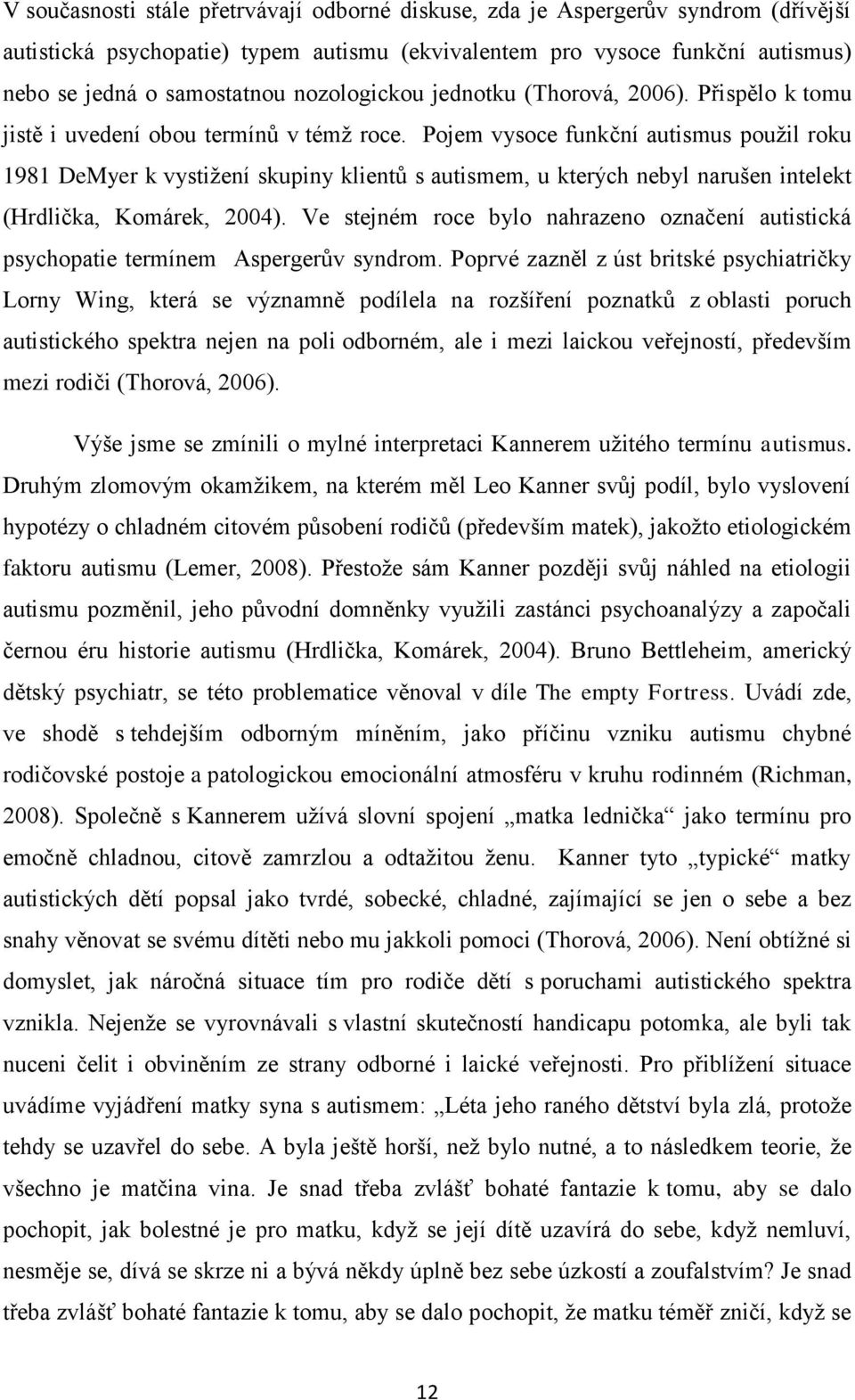 Pojem vysoce funkční autismus použil roku 1981 DeMyer k vystižení skupiny klientů s autismem, u kterých nebyl narušen intelekt (Hrdlička, Komárek, 2004).