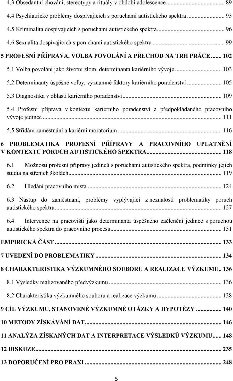 1 Volba povolání jako životní zlom, determinanta kariérního vývoje... 103 5.2 Determinanty úspěšné volby, významné faktory kariérního poradenství... 105 5.