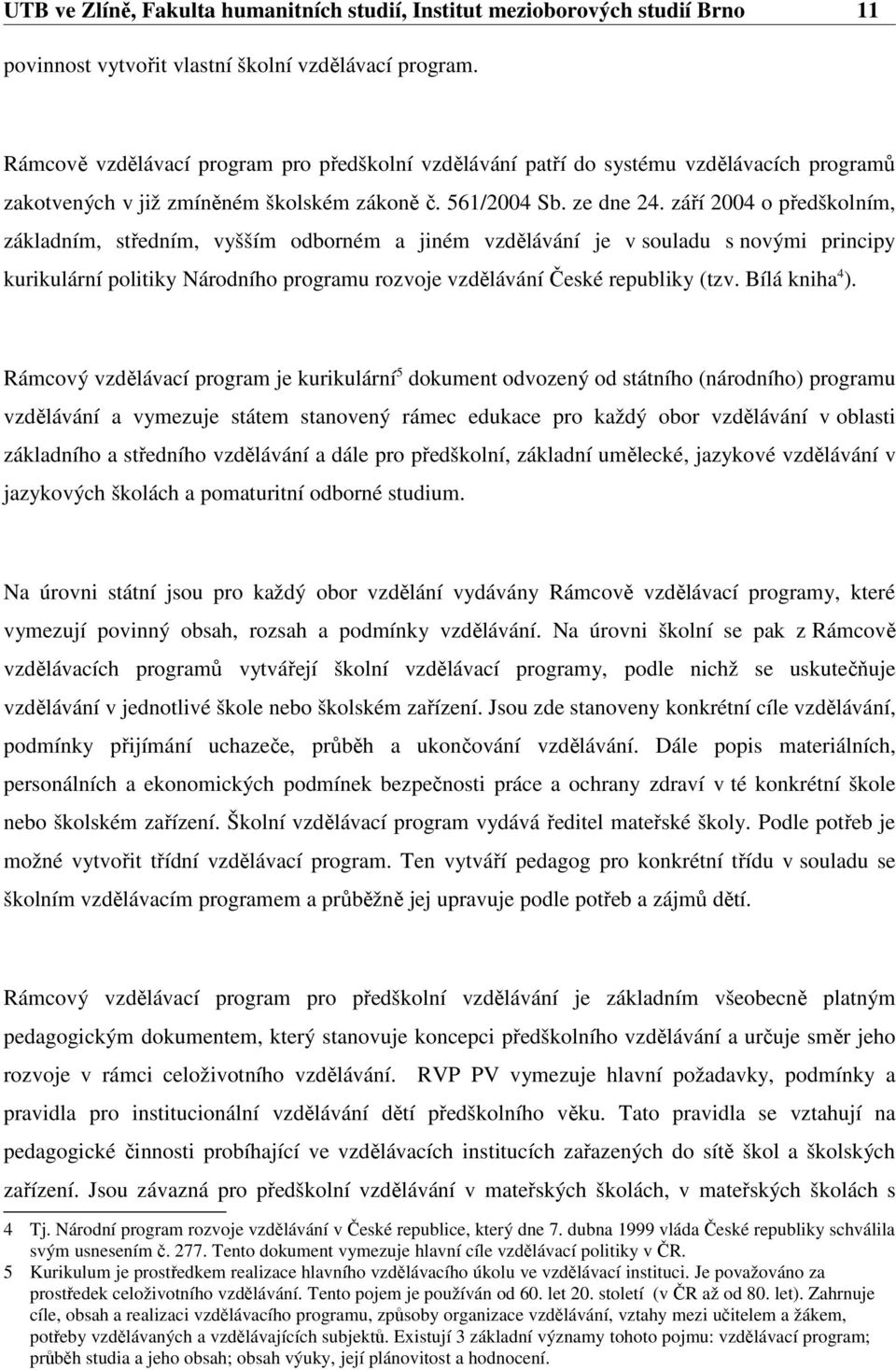 září 2004 o předškolním, základním, středním, vyšším odborném a jiném vzdělávání je v souladu s novými principy kurikulární politiky Národního programu rozvoje vzdělávání České republiky (tzv.