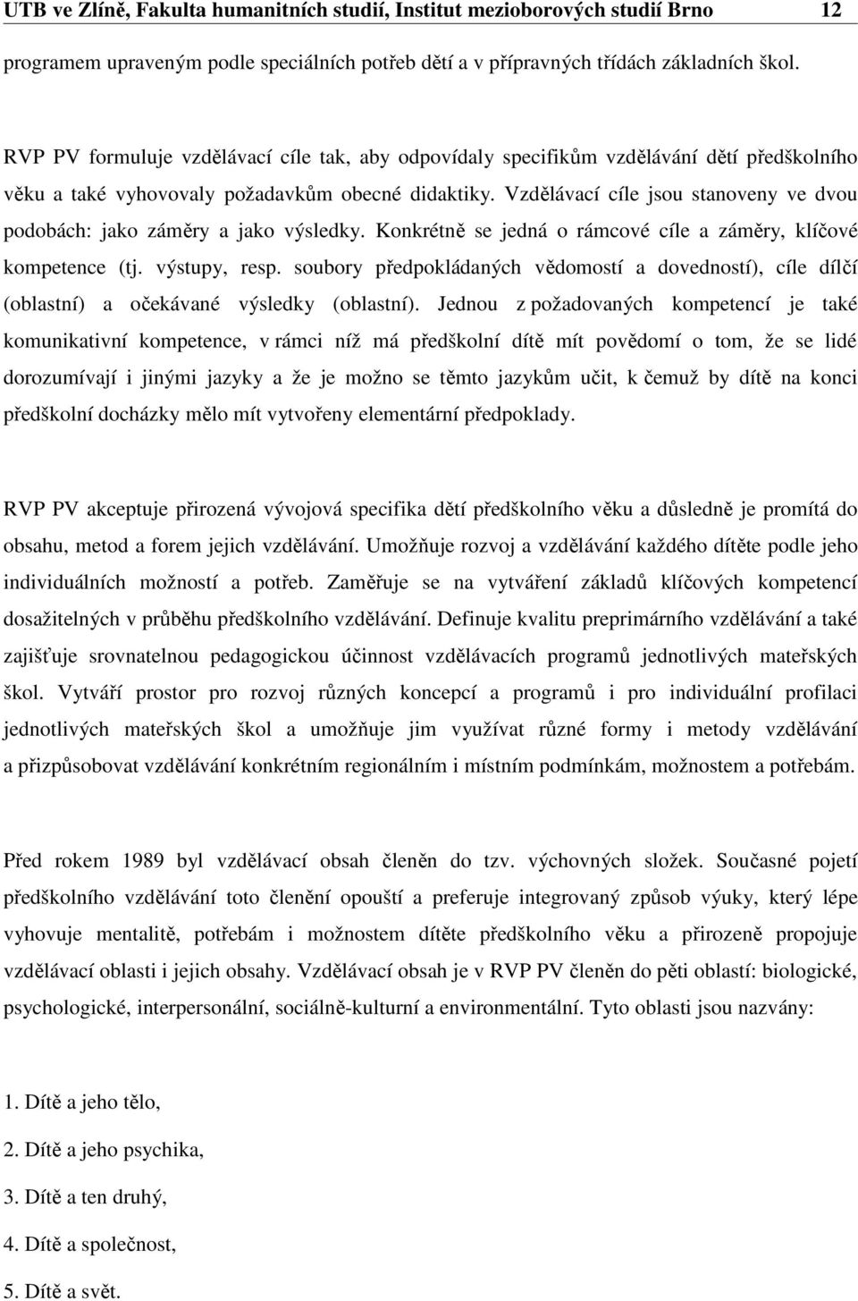 Vzdělávací cíle jsou stanoveny ve dvou podobách: jako záměry a jako výsledky. Konkrétně se jedná o rámcové cíle a záměry, klíčové kompetence (tj. výstupy, resp.