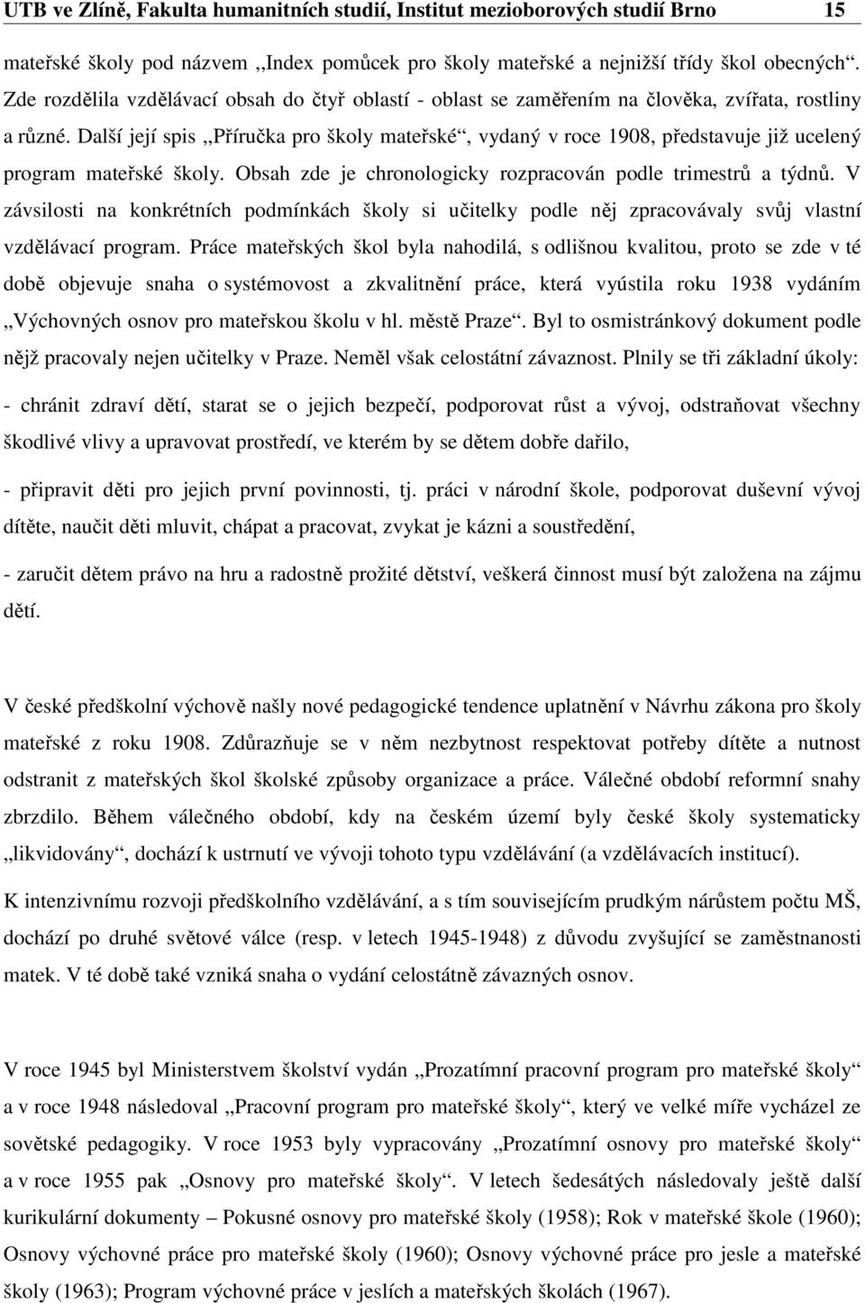 Další její spis,,příručka pro školy mateřské, vydaný v roce 1908, představuje již ucelený program mateřské školy. Obsah zde je chronologicky rozpracován podle trimestrů a týdnů.