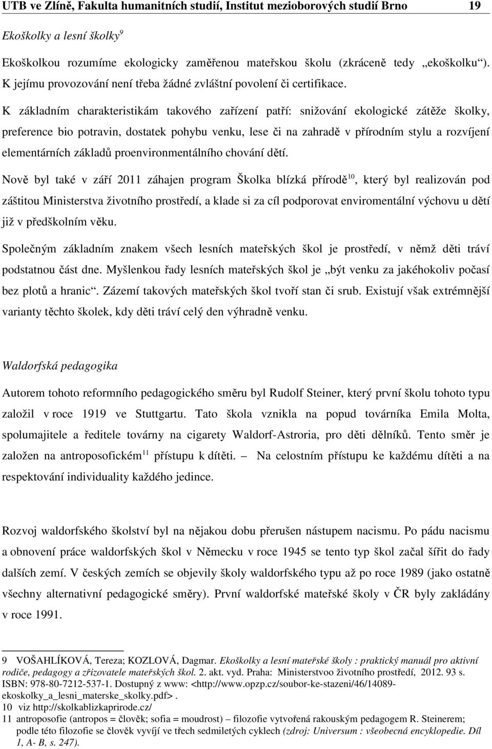 K základním charakteristikám takového zařízení patří: snižování ekologické zátěže školky, preference bio potravin, dostatek pohybu venku, lese či na zahradě v přírodním stylu a rozvíjení