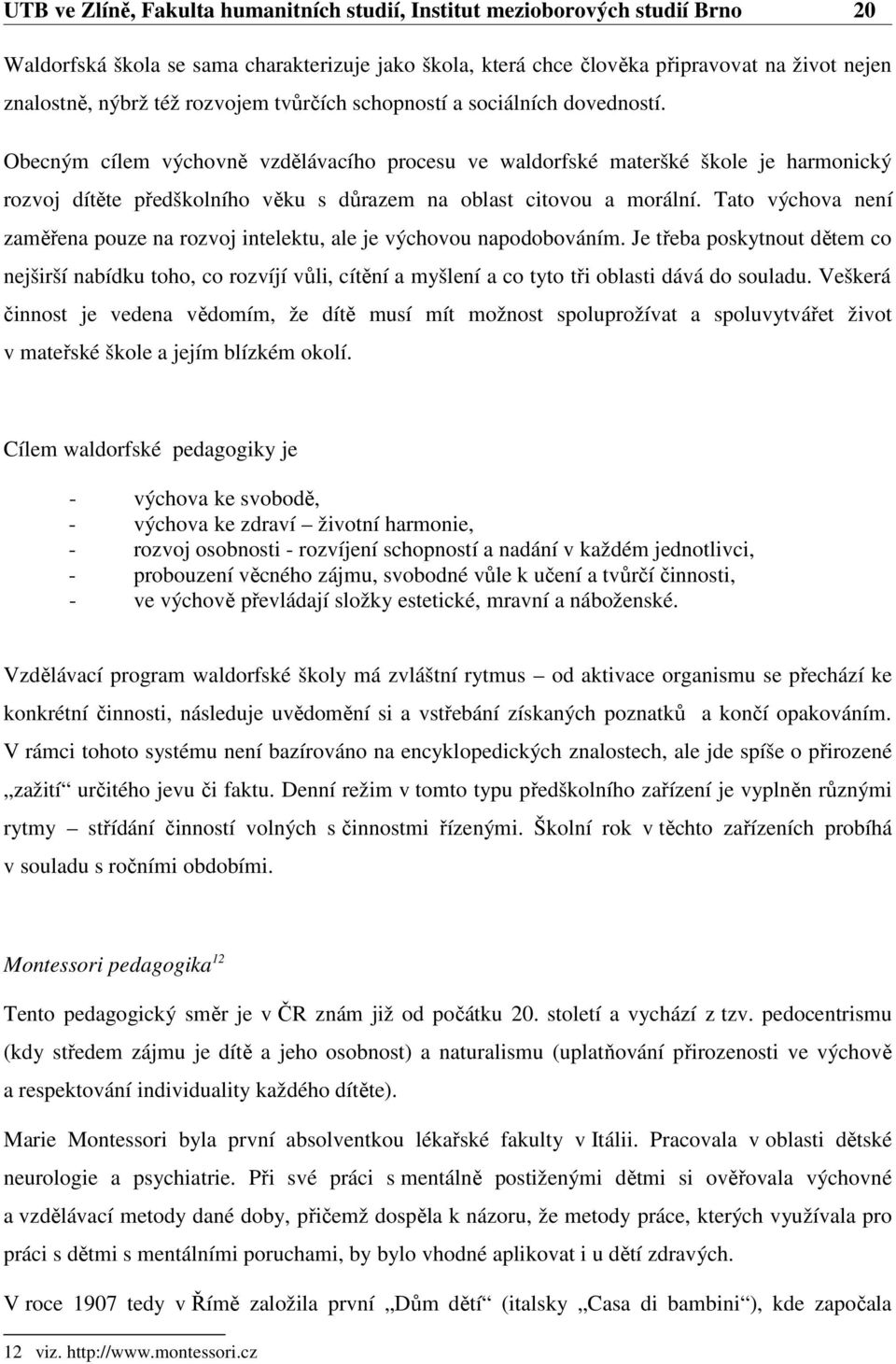 Obecným cílem výchovně vzdělávacího procesu ve waldorfské materšké škole je harmonický rozvoj dítěte předškolního věku s důrazem na oblast citovou a morální.