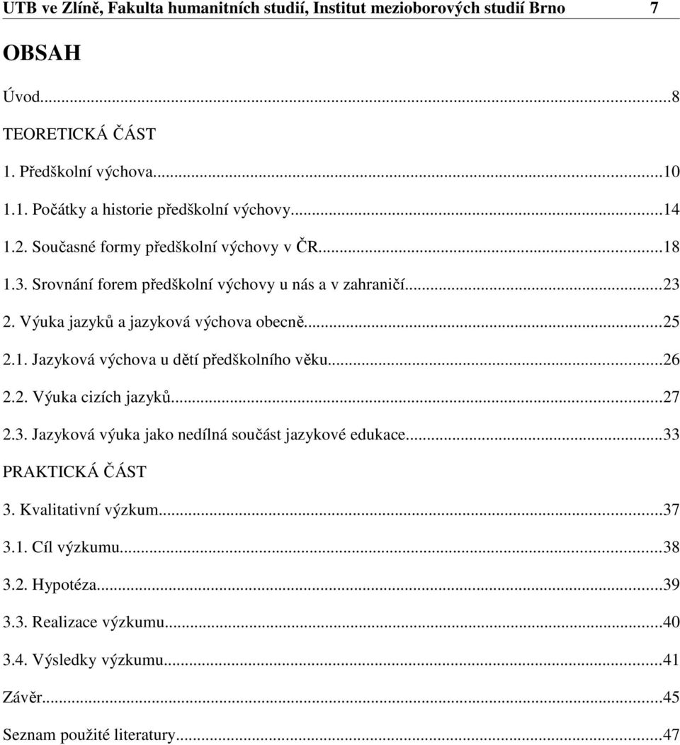 1. Jazyková výchova u dětí předškolního věku...26 2.2. Výuka cizích jazyků...27 2.3. Jazyková výuka jako nedílná součást jazykové edukace...33 PRAKTICKÁ ČÁST 3.