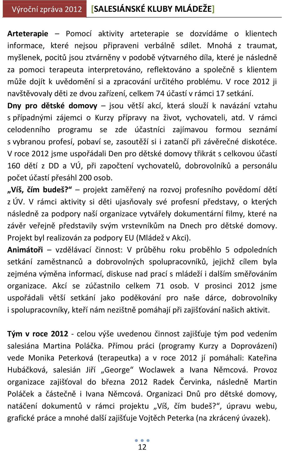 zpracování určitého problému. V roce 2012 ji navštěvovaly děti ze dvou zařízení, celkem 74 účastí v rámci 17 setkání.