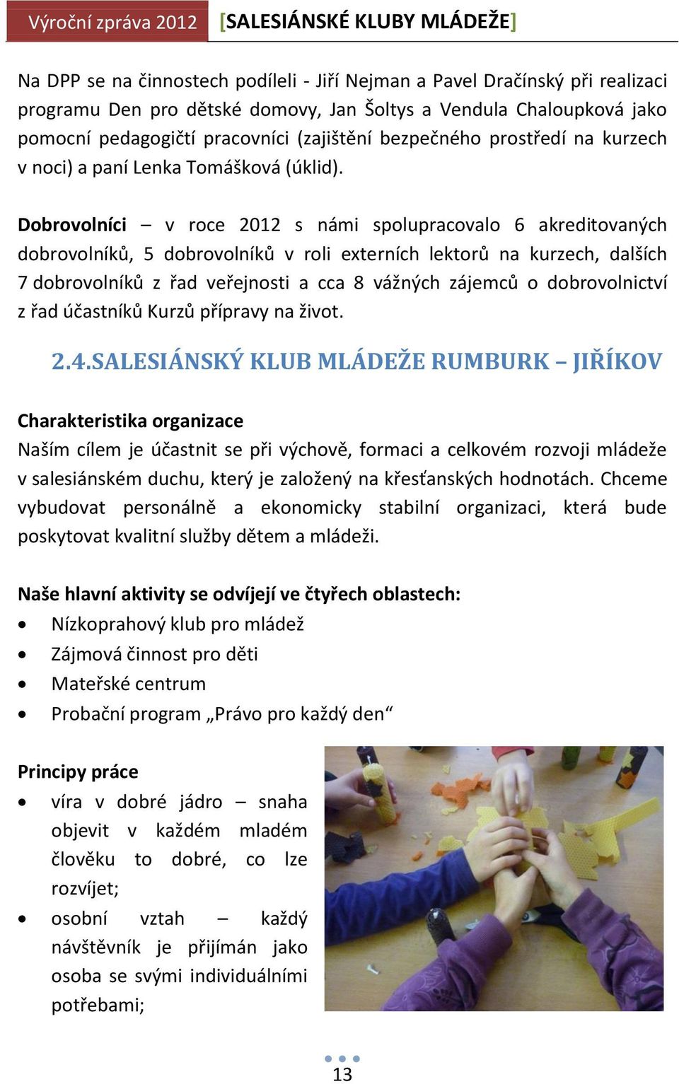 Dobrovolníci v roce 2012 s námi spolupracovalo 6 akreditovaných dobrovolníků, 5 dobrovolníků v roli externích lektorů na kurzech, dalších 7 dobrovolníků z řad veřejnosti a cca 8 vážných zájemců o