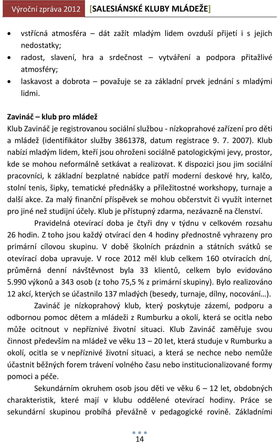 2007). Klub nabízí mladým lidem, kteří jsou ohroženi sociálně patologickými jevy, prostor, kde se mohou neformálně setkávat a realizovat.