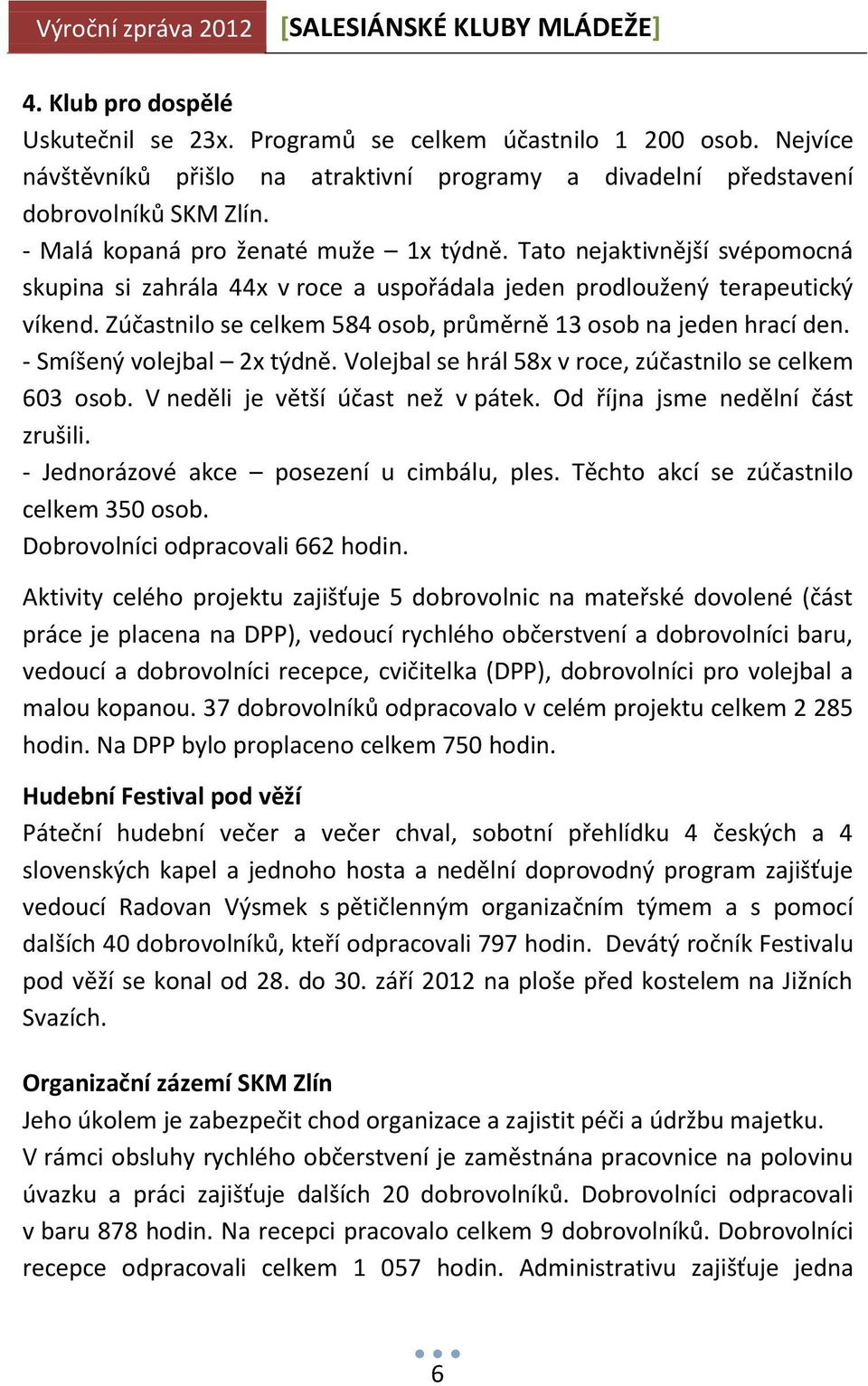 Zúčastnilo se celkem 584 osob, průměrně 13 osob na jeden hrací den. - Smíšený volejbal 2x týdně. Volejbal se hrál 58x v roce, zúčastnilo se celkem 603 osob. V neděli je větší účast než v pátek.