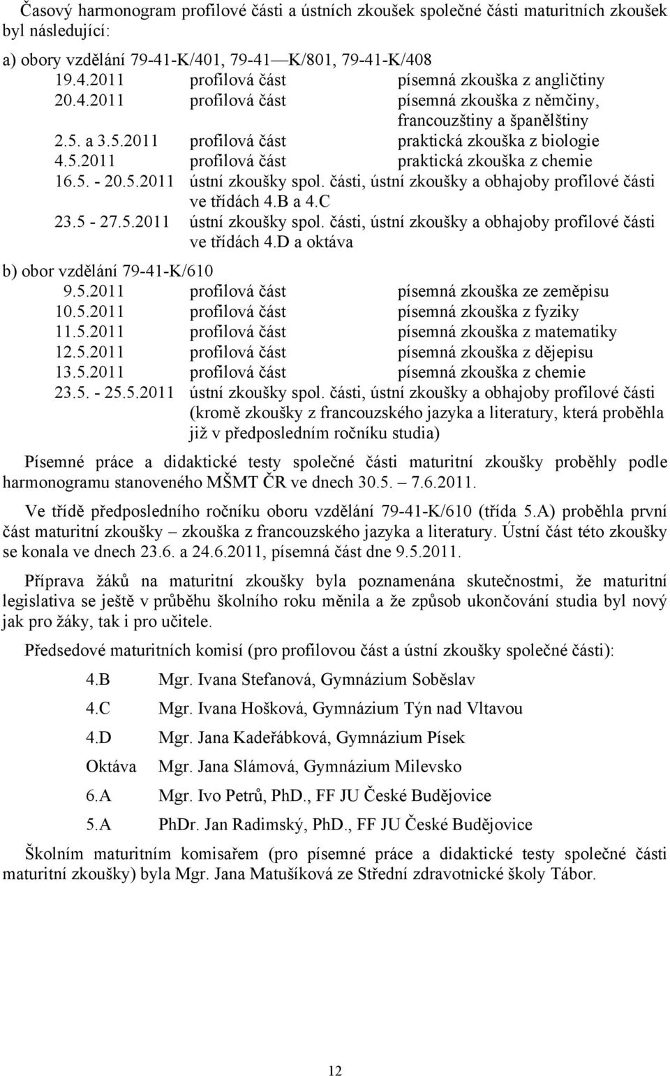 5.2011 ústní zkoušky spol. části, ústní zkoušky a obhajoby profilové části ve třídách 4.B a 4.C 23.5-27.5.2011 ústní zkoušky spol. části, ústní zkoušky a obhajoby profilové části ve třídách 4.D a oktáva b) obor vzdělání 79-41-K/610 9.