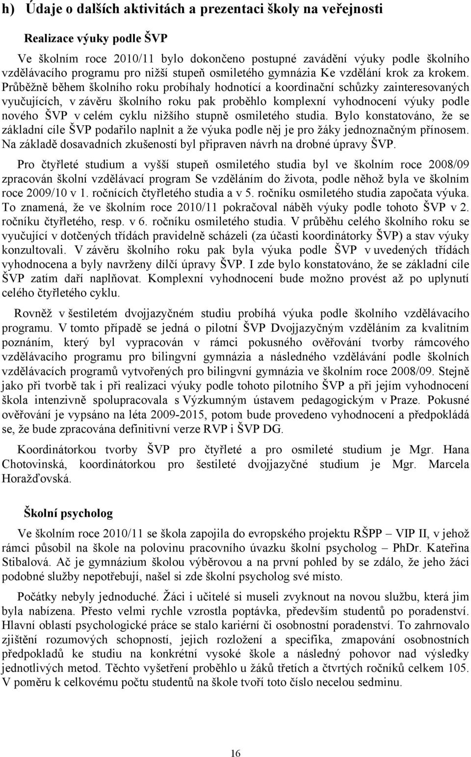 Průběžně během školního roku probíhaly hodnotící a koordinační schůzky zainteresovaných vyučujících, v závěru školního roku pak proběhlo komplexní vyhodnocení výuky podle nového ŠVP v celém cyklu