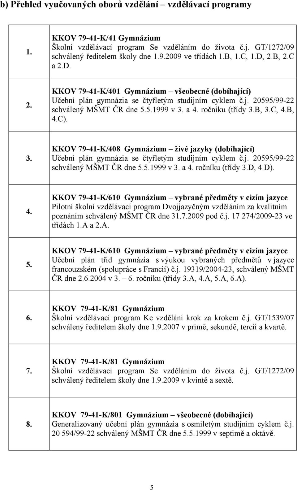 ročníku (třídy 3.B, 3.C, 4.B, 4.C). 3. KKOV 79-41-K/408 Gymnázium živé jazyky (dobíhající) Učební plán gymnázia se čtyřletým studijním cyklem č.j. 20595/99-22 schválený MŠMT ČR dne 5.5.1999 v 3. a 4.