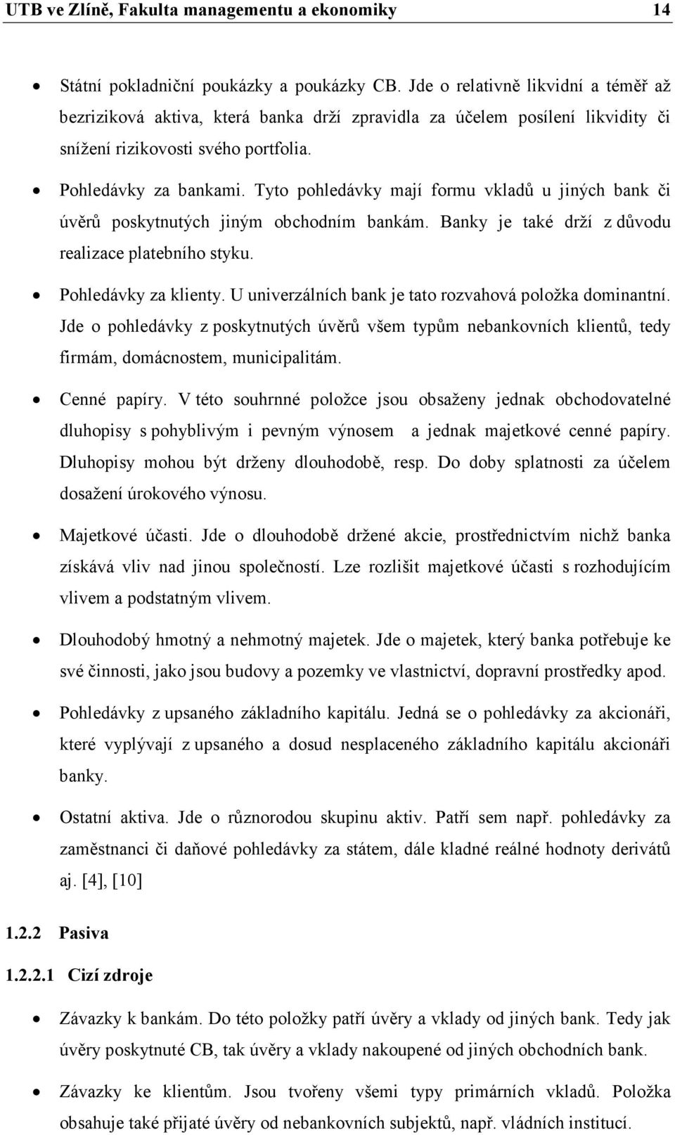 Tyto pohledávky mají formu vkladů u jiných bank či úvěrů poskytnutých jiným obchodním bankám. Banky je také drží z důvodu realizace platebního styku. Pohledávky za klienty.