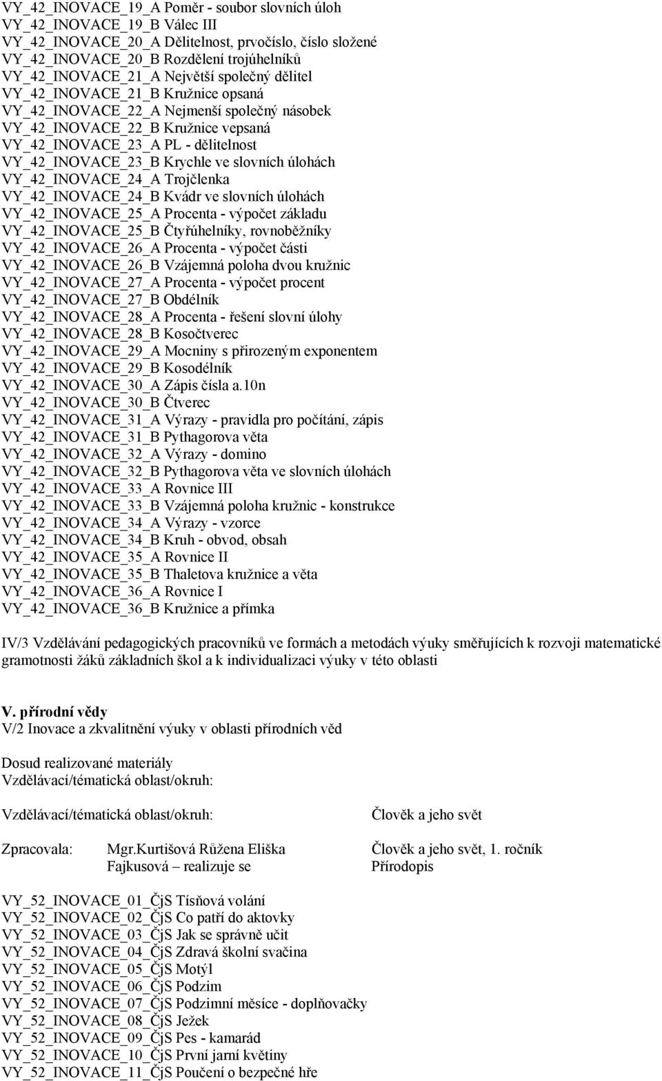 Krychle ve slovních úlohách VY_42_INOVACE_24_A Trojčlenka VY_42_INOVACE_24_B Kvádr ve slovních úlohách VY_42_INOVACE_25_A Procenta - výpočet základu VY_42_INOVACE_25_B Čtyřúhelníky, rovnoběžníky