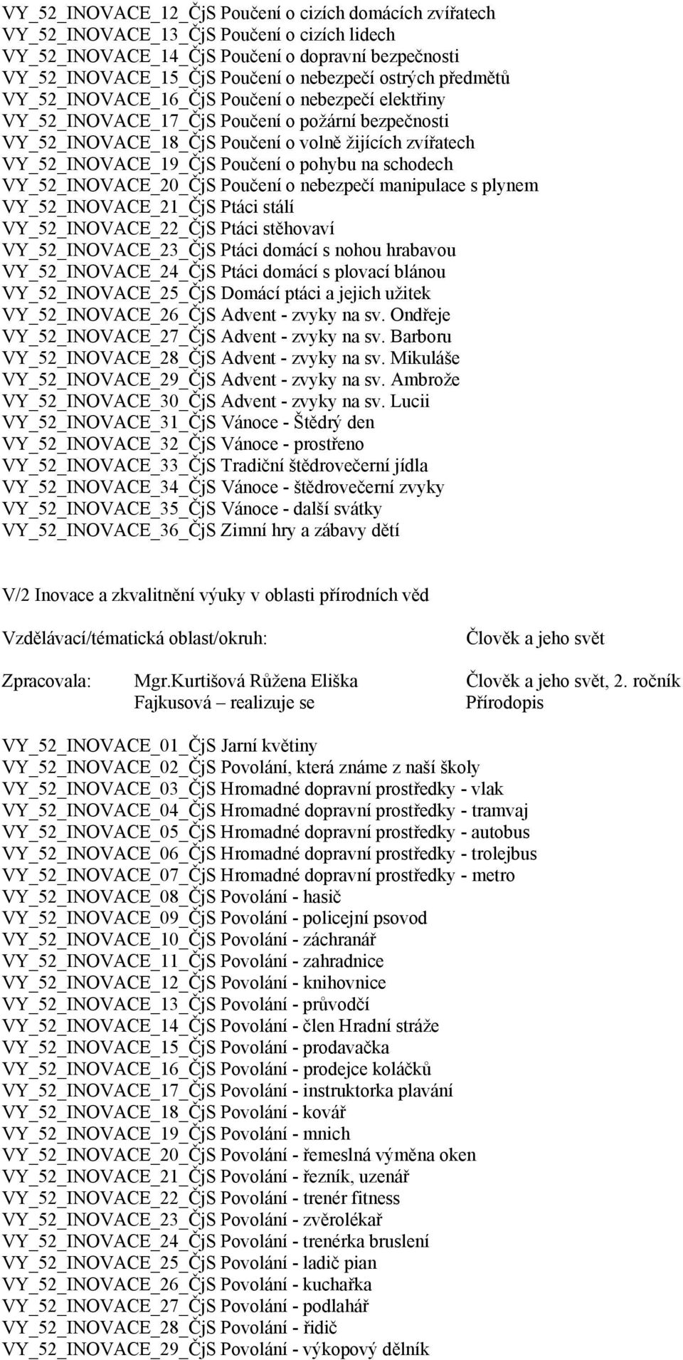 Poučení o pohybu na schodech VY_52_INOVACE_20_ČjS Poučení o nebezpečí manipulace s plynem VY_52_INOVACE_21_ČjS Ptáci stálí VY_52_INOVACE_22_ČjS Ptáci stěhovaví VY_52_INOVACE_23_ČjS Ptáci domácí s