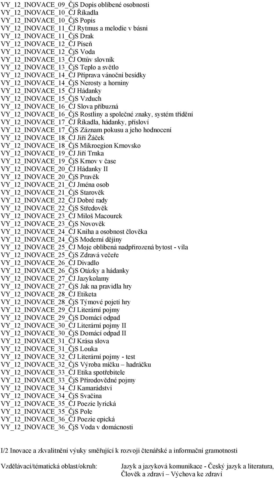 Hádanky VY_12_INOVACE_15_ČjS Vzduch VY_12_INOVACE_16_ČJ Slova příbuzná VY_12_INOVACE_16_ČjS Rostliny a společné znaky, systém třídění VY_12_INOVACE_17_ČJ Říkadla, hádanky, přísloví