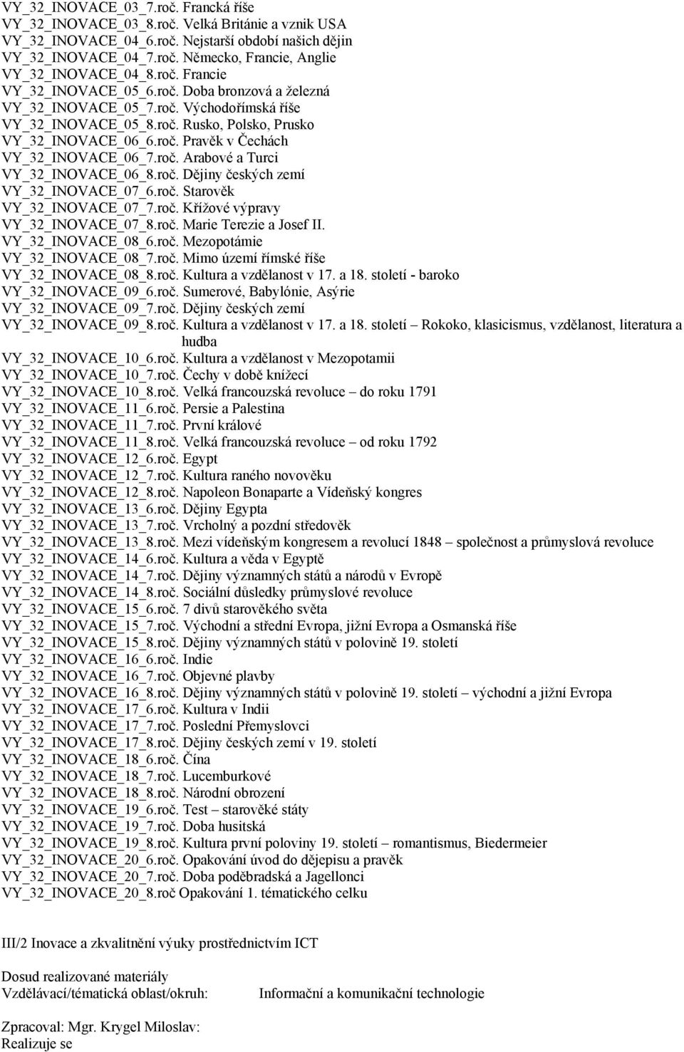 roč. Arabové a Turci VY_32_INOVACE_06_8.roč. Dějiny českých zemí VY_32_INOVACE_07_6.roč. Starověk VY_32_INOVACE_07_7.roč. Křížové výpravy VY_32_INOVACE_07_8.roč. Marie Terezie a Josef II.