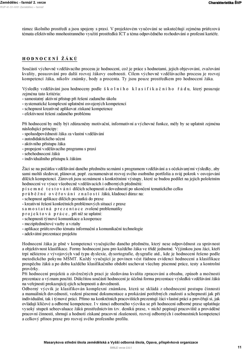 H O D N O C E N Í Ž Á K Ů Součástí výchovně vzdělávacího procesu je hodnocení, což je práce s hodnotami, jejich objevování, zvažování kvality, posuzování pro další rozvoj žákovy osobnosti.