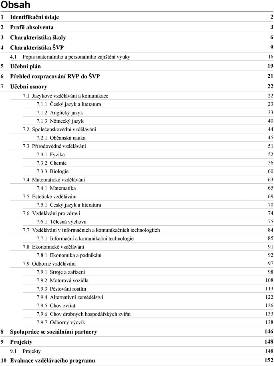 1.3 Německý jazyk 40 7.2 Společenskovědní vzdělávání 44 7.2.1 Občanská nauka 45 7.3 Přírodovědné vzdělávání 51 7.3.1 Fyzika 52 7.3.2 Chemie 56 7.3.3 Biologie 60 7.4 Matematické vzdělávání 63 7.4.1 Matematika 65 7.