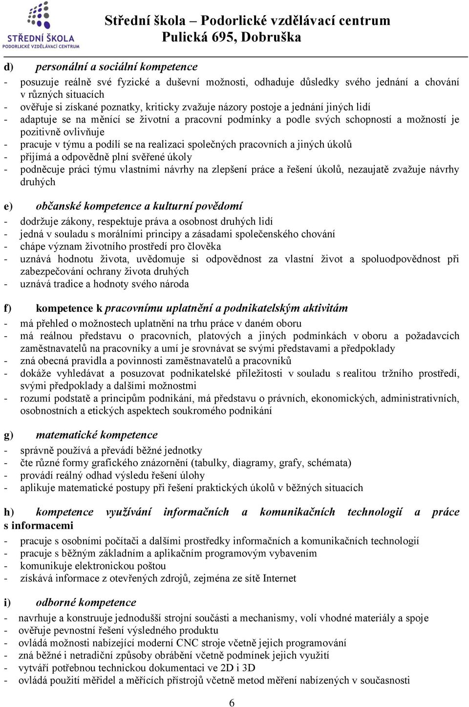 společných pracovních a jiných úkolů - přijímá a odpovědně plní svěřené úkoly - podněcuje práci týmu vlastními návrhy na zlepšení práce a řešení úkolů, nezaujatě zvažuje návrhy druhých e) občanské